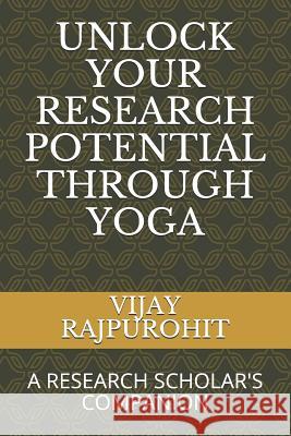 Unlock Your Research Potential Through Yoga: A Research Scholar's Companion Vijay Rajpurohit 9781726645744 Independently Published - książka