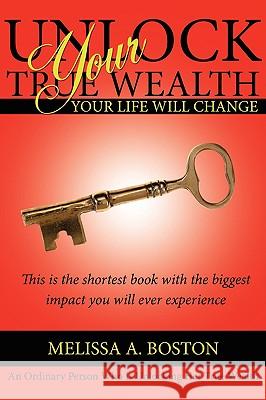 Unlock Your True Wealth: Your Life Will Change Boston, Melissa A. 9781438923390 Authorhouse - książka
