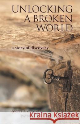 Unlocking a Broken World: A Story of Discovery Scott &. Connie Payne 9781973615514 WestBow Press - książka
