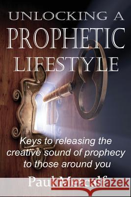 Unlocking a Prophetic Lifestyle: Keys to releasing the creative sound of prophecy to those around you Paul Michael Metcalf 9781981591770 Createspace Independent Publishing Platform - książka