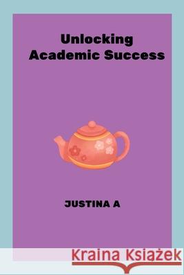Unlocking Academic Success Justina A 9787696137449 Justina a - książka