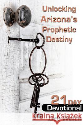 Unlocking Arizona's Prophetic Destiny: 21 Day Devotional Deb Welch 9780991565702 Gateway Press - książka