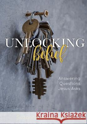 Unlocking Belief: Answering Questions Jesus Asks Suzanne W. Matthews Wilhelm L. Andrea 9780692818787 Suzanne Matthews - książka