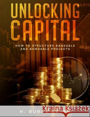 Unlocking Capital: How to Structure Bankable and Bondable Projects Huseyin Burak Erten 9798218440541 Us Nexus - książka