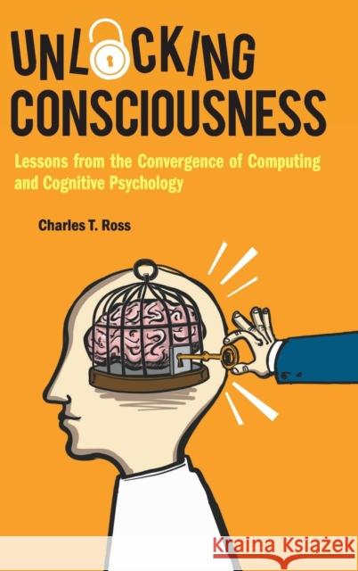 Unlocking Consciousness: Lessons from the Convergence of Computing and Cognitive Psychology Charles Ross 9781786344687 World Scientific Publishing Company - książka
