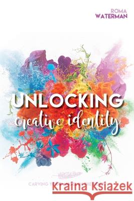 Unlocking Creative Identity - Carving Your Angel In the Rock Roma Waterman 9781647863128 I Was Carried Pty Ltd - książka