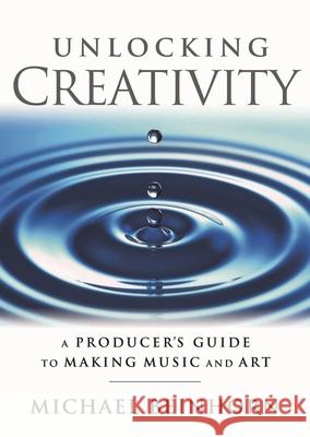 Unlocking Creativity: A Producer's Guide to Making Music & Art Beinhorn, Michael 9781480355132 Hal Leonard Publishing Corporation - książka