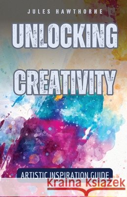 Unlocking Creativity: Artistic Inspiration Guide Jules Hawthorne 9798330215959 Rwg Publishing - książka