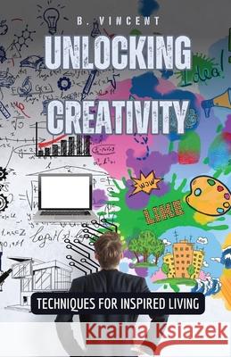 Unlocking Creativity: Techniques for Inspired Living B. Vincent 9781087932873 Quantumquill Press - książka