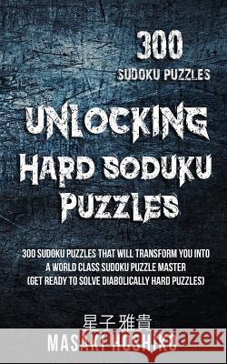 Unlocking Hard Soduku Puzzles: 300 Sudoku Puzzles That Will Transform You Into A World Class Sudoku Puzzle Master (Get Ready To Solve Diabolically Ha Masaki Hoshiko 9781094940786 Independently Published - książka