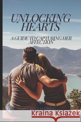 Unlocking Hearts: A Guide to Capturing Her Affection James Madsen 9798326698834 Independently Published - książka