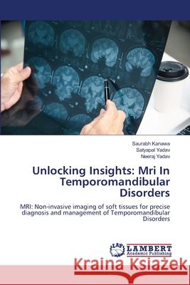 Unlocking Insights: Mri In Temporomandibular Disorders Kanawa, Saurabh, YADAV, SATYAPAL, YADAV, NEERAJ 9786207996889 LAP Lambert Academic Publishing - książka