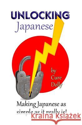 Unlocking Japanese: Making Japanese as simple as it really is Dolly, Cure 9781539485506 Createspace Independent Publishing Platform - książka