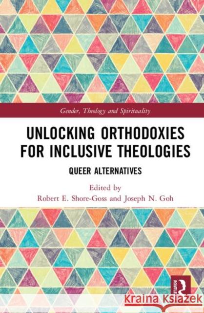 Unlocking Orthodoxies for Inclusive Theologies: Queer Alternatives Robert E. Shore-Goss Joseph N. Goh 9780367277413 Routledge - książka