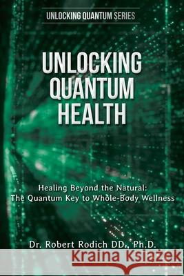 Unlocking Quantum Health: Healing Beyond the Natural: The Quantum Key to Whole-Body Wellness Robert Rodich 9781962808200 Scroll Publishing Company - książka