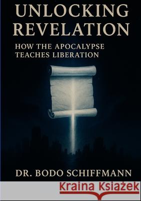 Unlocking Revelation: How the Apocalypse Teaches Liberation Bodo Schiffmann 9781257634736 Lulu.com - książka