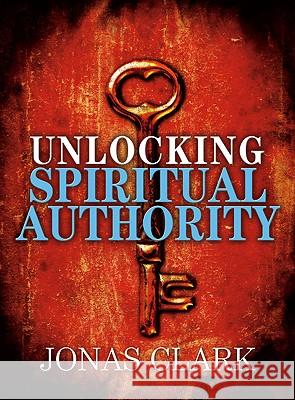 Unlocking Spiritual Authority Jonas A. Clark 9781886885424 Spirit of Life Ministries - książka
