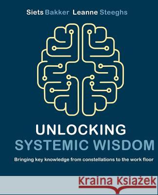 Unlocking systemic wisdom: bringing key knowledge from constellations to the work floor Leanne Steeghs Joscelyn Weychan Siets Bakker 9789492331717 Uitgeverij Het Noorderlicht - książka