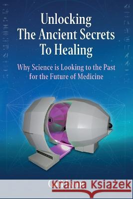 Unlocking the Ancient Secrets to Healing: Why Science is Looking to the Past for the Future of Medicine Gail Lynn   9781734378306 Harmonic Egg Media - książka