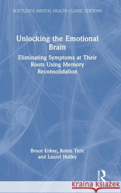 Unlocking the Emotional Brain: Eliminating Symptoms at Their Roots Using Memory Reconsolidation Bruce Ecker Robin Ticic Laurel Hulley 9781032117546 Routledge - książka