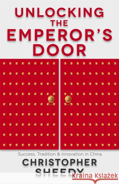 Unlocking the Emperor's Door: Success, Tradition & Innovation in China Sheedy, Christopher 9781473698390 Nicholas Brealey Publishing - książka