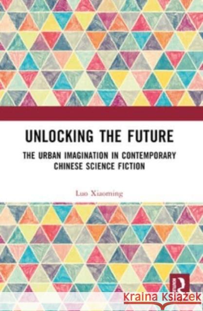 Unlocking the Future: The Urban Imagination in Contemporary Chinese Science Fiction Luo Xiaoming 9781032483474 Routledge - książka