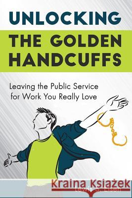 Unlocking the Golden Handcuffs: Leaving the Public Service for Work You Really Love Lewis S. Eisen 9781988749037 Pixley Press - książka