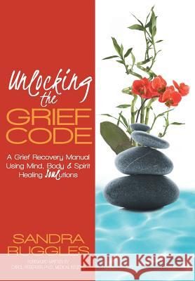 Unlocking the Grief Code: A Grief Recovery Manual Using Mind, Body & Spirit Healing Soulutions Ruggles, Sandra 9781452567112 Balboa Press - książka