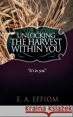 Unlocking The Harvest Within You Effiom, E. A. 9781907402890 Life and Success Media - książka