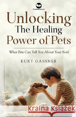 Unlocking The Healing Power of Pets: What Pets Can Tell You About Your Soul Kurt Gassner 9783987939136 Trendguide Capital / My- Mindguide - książka