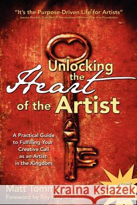 Unlocking the Heart of the Artist: A Practical Guide to Fulfilling Your Creative Call as an Artist in the Kingdom Matt Tommey 9781460930250 Createspace - książka