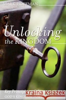 Unlocking the Kingdom: Key Principles to Release God's Kingdom Power Mark Hoffman 9781088700686 Independently Published - książka