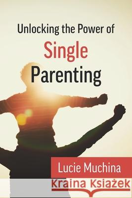 Unlocking the Power of Single Parenting Lucie Muchina 9780992831523 Lucy Muchina - książka