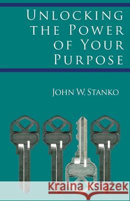 Unlocking the Power of Your Purpose John W. Stanko 9781633600577 Purposequest Ink - książka