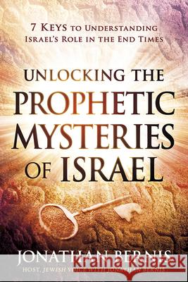Unlocking the Prophetic Mysteries of Israel: 7 Keys to Understanding Israel's Role in the End-Times Jonathan Bernis 9781629991405 Charisma House - książka