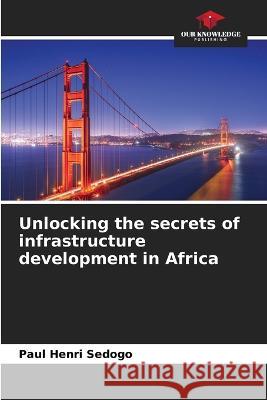 Unlocking the secrets of infrastructure development in Africa Paul Henri Sedogo   9786205777923 Our Knowledge Publishing - książka