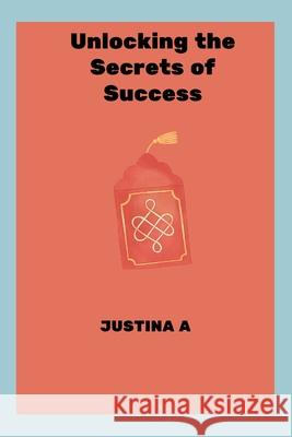 Unlocking the Secrets of Success Justina A 9788172206574 Justina a - książka