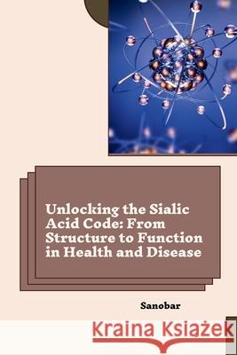 Unlocking the Sialic Acid Code: From Structure to Function in Health and Disease Sanobar 9783384262264 Tredition Gmbh - książka