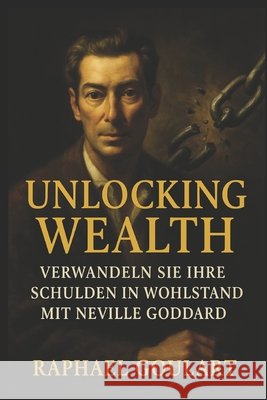 Unlocking Wealth: Verwandeln Sie Ihre Schulden in Wohlstand mit Neville Goddard Raphael Goulart 9798879339987 Independently Published - książka