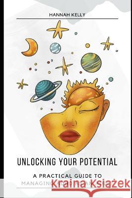 Unlocking Your Potential: A Practical Guide to Managing ADHD as an Adult Hannah Kelly   9798390089293 Independently Published - książka