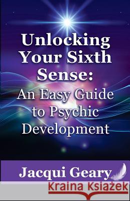 Unlocking Your Sixth Sense: An Easy Guide to Psychic Development Jacqui Geary 9780999000403 Gilmore Publishing - książka