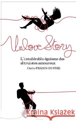 Unlove Story: L'intolérable égoïsme des altruistes amoureux Cécile Fradin-Dupire 9782322381081 Books on Demand - książka