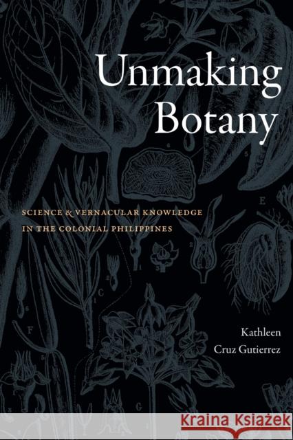 Unmaking Botany: Science and Vernacular Knowledge in the Colonial Philippines Kathleen Cruz Gutierrez 9781478031482 Duke University Press - książka