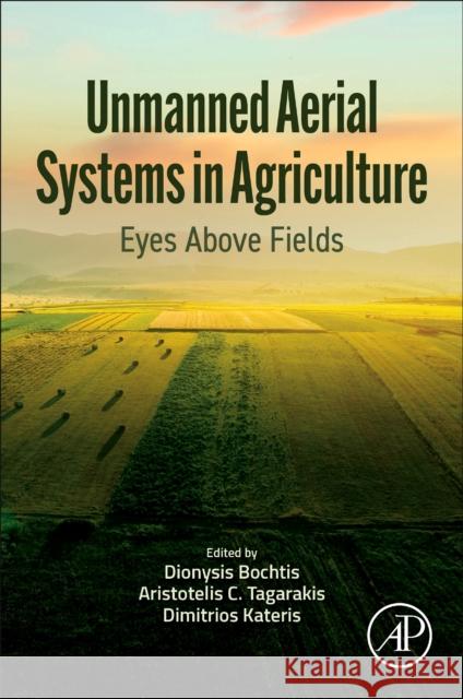 Unmanned Aerial Systems in Agriculture: Eyes Above Fields Dionysis Bochtis Aristotelis C. Tagarakis Dimitrios Kateris 9780323919401 Elsevier Science & Technology - książka