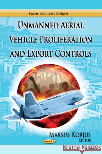 Unmanned Aerial Vehicle Proliferation & Export Controls Maksim Korjus 9781628082289 Nova Science Publishers Inc - książka