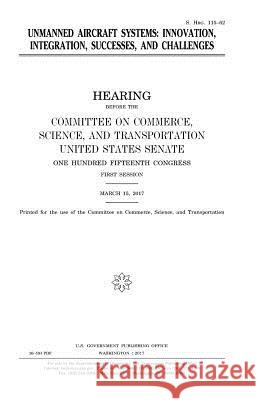 Unmanned aircraft systems: innovation, integration, successes, and challenges Senate, United States 9781979774543 Createspace Independent Publishing Platform - książka