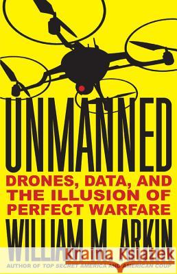 Unmanned: Drones, Data, and the Illusion of Perfect Warfare William M. Arkin 9780316323352 Little Brown and Company - książka
