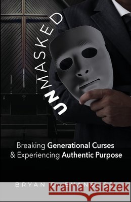Unmasked: Breaking Generational Curses & Experiencing Authentic Purpose Bryan D., Sr. Evans 9781952327490 T.A.L.K. Consulting, LLC - książka