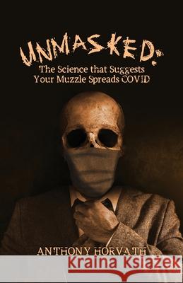 UnMasked: The Science that Suggests Your Muzzle Spreads COVID Anthony Horvath 9781645940531 Better Argument Publishing - książka