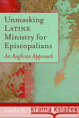 Unmasking Latinx Ministry for Episcopalians: An Anglican Approach Carla E. Rolan 9781640651500 Church Publishing - książka